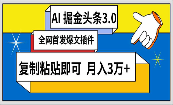 广西 【轻创业项目】《AI头条掘金3.0》AI掘金头条3.0 全网爆文插件 复制粘贴即可 月入3万+